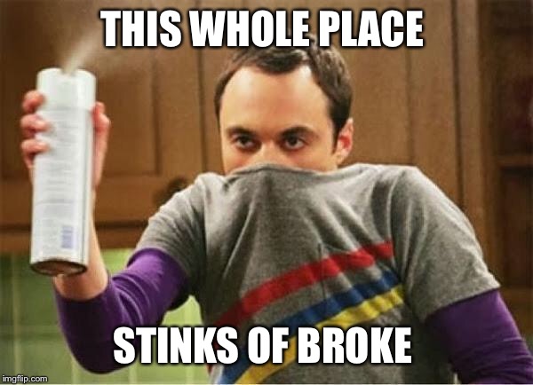 Sheldon - Go Away Spray | THIS WHOLE PLACE STINKS OF BROKE | image tagged in sheldon - go away spray | made w/ Imgflip meme maker