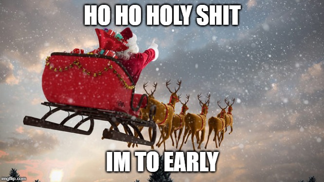 way to early | HO HO HOLY SHIT; IM TO EARLY | image tagged in santa,funny memes | made w/ Imgflip meme maker