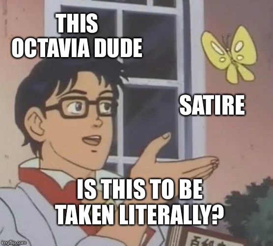 THIS OCTAVIA DUDE SATIRE IS THIS TO BE TAKEN LITERALLY? | image tagged in memes,is this a pigeon | made w/ Imgflip meme maker