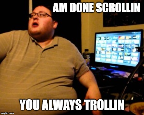 AM DONE SCROLLIN YOU ALWAYS TROLLIN | made w/ Imgflip meme maker