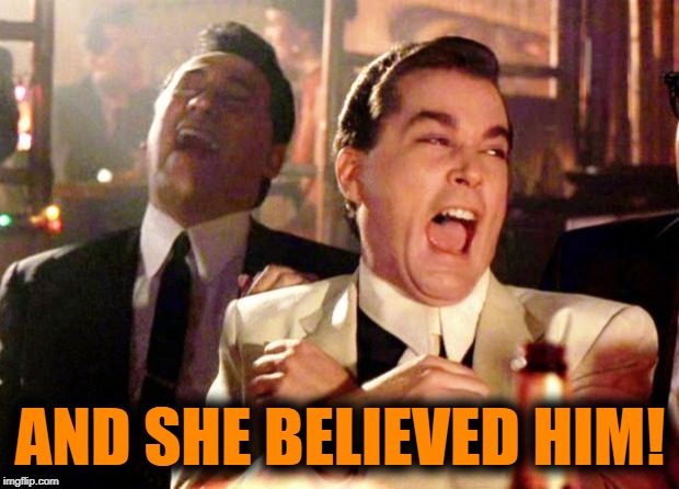 Goodfellas Laugh | AND SHE BELIEVED HIM! | image tagged in goodfellas laugh | made w/ Imgflip meme maker