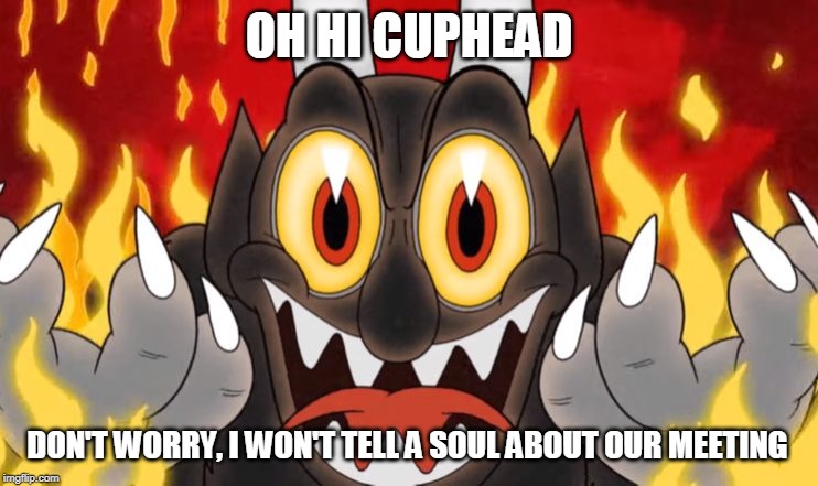Cuphead Devil | OH HI CUPHEAD DON'T WORRY, I WON'T TELL A SOUL ABOUT OUR MEETING | image tagged in cuphead devil | made w/ Imgflip meme maker