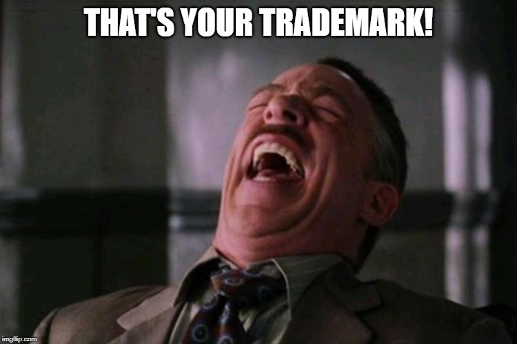 laughing hard | THAT'S YOUR TRADEMARK! | image tagged in laughing hard | made w/ Imgflip meme maker