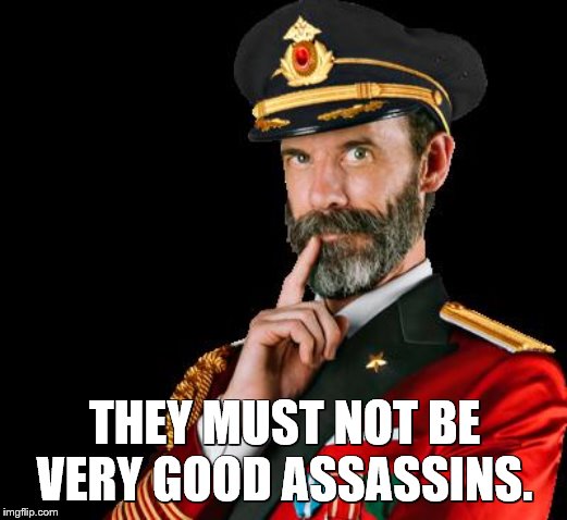captain obvious | THEY MUST NOT BE VERY GOOD ASSASSINS. | image tagged in captain obvious | made w/ Imgflip meme maker