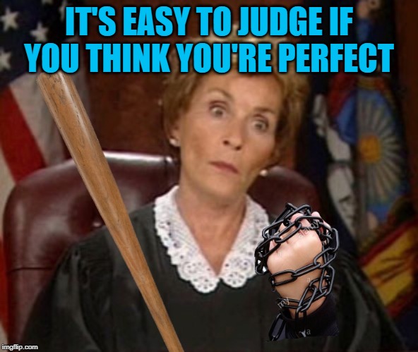 Judge Judy Gangsta | IT'S EASY TO JUDGE IF YOU THINK YOU'RE PERFECT | image tagged in judge judy gangsta | made w/ Imgflip meme maker