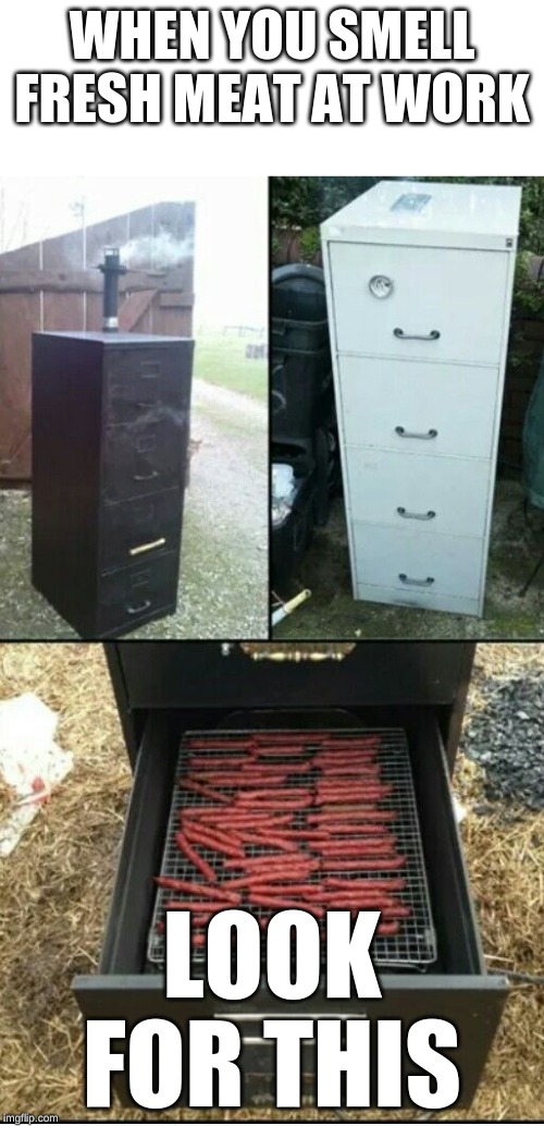Grill File Cabinet | WHEN YOU SMELL FRESH MEAT AT WORK; LOOK FOR THIS | image tagged in grill file cabinet | made w/ Imgflip meme maker