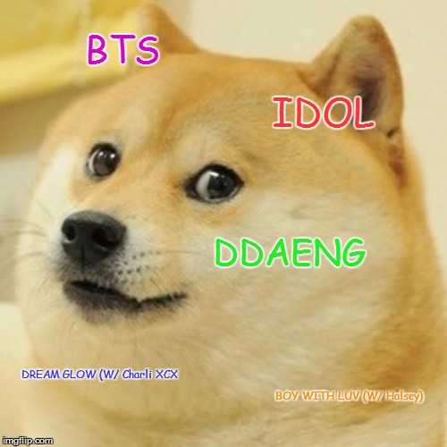 Doge | BTS; IDOL; DDAENG; DREAM GLOW (W/ Charli XCX; BOY WITH LUV (W/ Halsey) | image tagged in memes,doge | made w/ Imgflip meme maker