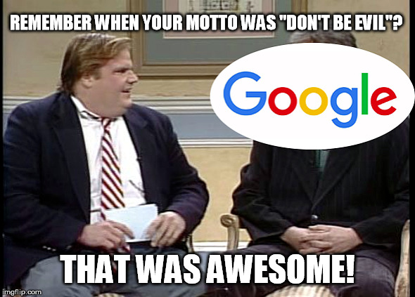 REMEMBER WHEN YOUR MOTTO WAS "DON'T BE EVIL"? THAT WAS AWESOME! | image tagged in awesome chris farley | made w/ Imgflip meme maker