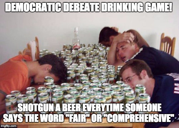 hammertime | DEMOCRATIC DEBEATE DRINKING GAME! SHOTGUN A BEER EVERYTIME SOMEONE SAYS THE WORD "FAIR" OR "COMPREHENSIVE" | image tagged in drunk guys | made w/ Imgflip meme maker