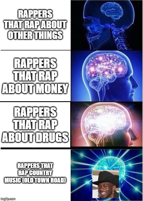 Expanding Brain | RAPPERS THAT RAP ABOUT OTHER THINGS; RAPPERS THAT RAP ABOUT MONEY; RAPPERS THAT RAP ABOUT DRUGS; RAPPERS THAT RAP COUNTRY MUSIC (OLD TOWN ROAD) | image tagged in memes,expanding brain | made w/ Imgflip meme maker