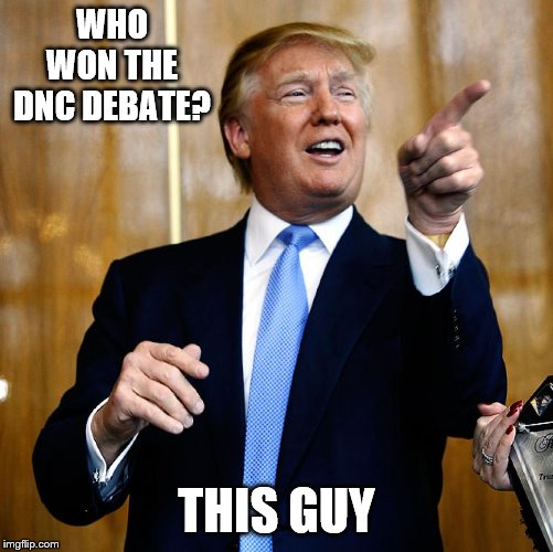 By speaking in public these morons can only hurt themselves. | WHO WON THE DNC DEBATE? THIS GUY | image tagged in donald trump,election 2020,dnc,stupid liberals,liberal hypocrisy,presidential debate | made w/ Imgflip meme maker