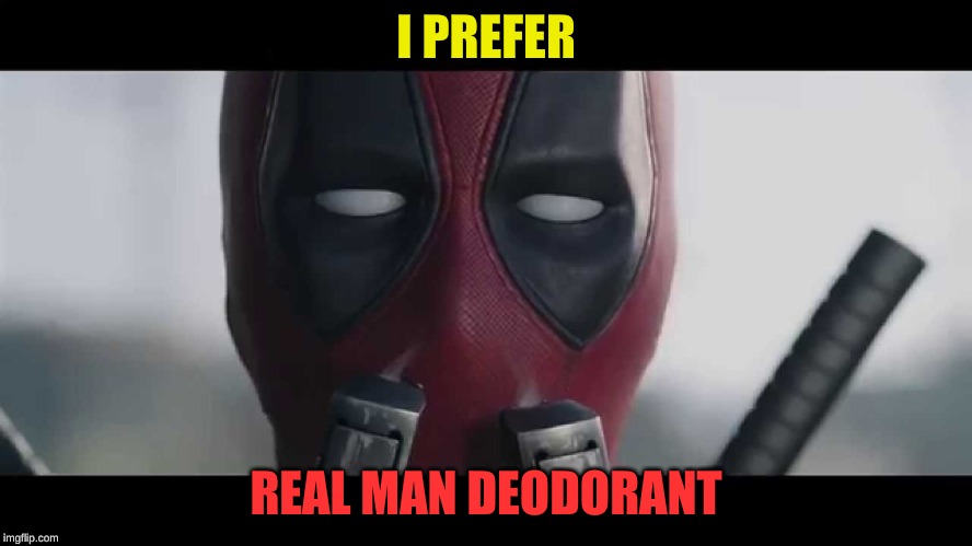 deadpool sniff | I PREFER REAL MAN DEODORANT | image tagged in deadpool sniff | made w/ Imgflip meme maker