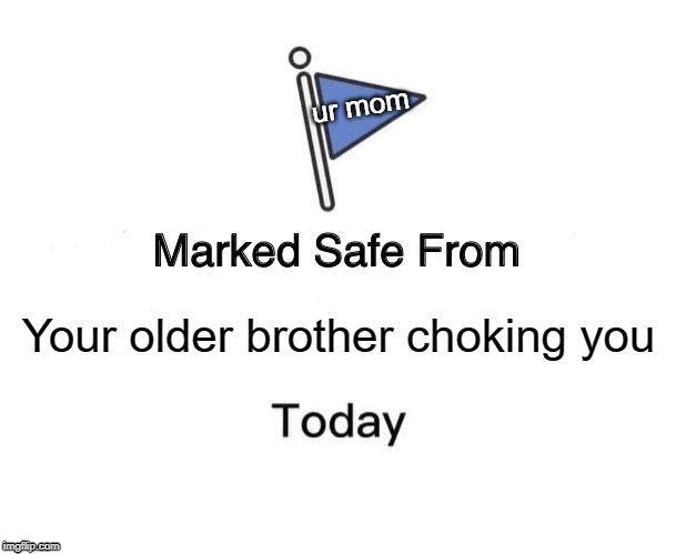 You will need this | ur mom; Your older brother choking you | image tagged in memes,marked safe from | made w/ Imgflip meme maker