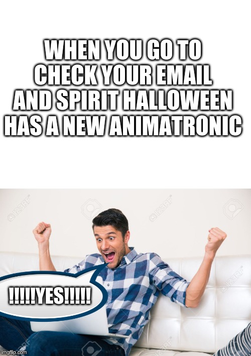 I Love These Moments | WHEN YOU GO TO CHECK YOUR EMAIL AND SPIRIT HALLOWEEN HAS A NEW ANIMATRONIC; !!!!!YES!!!!! | image tagged in spirit halloween,halloween,i love halloween,email | made w/ Imgflip meme maker