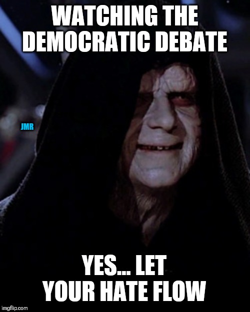 Killer Clowns | WATCHING THE DEMOCRATIC DEBATE; JMR; YES... LET YOUR HATE FLOW | image tagged in emporer palpatine,political meme,democrats,hate | made w/ Imgflip meme maker