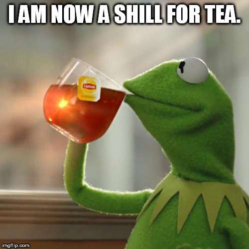 But That's None Of My Business Meme | I AM NOW A SHILL FOR TEA. | image tagged in memes,but thats none of my business,kermit the frog | made w/ Imgflip meme maker
