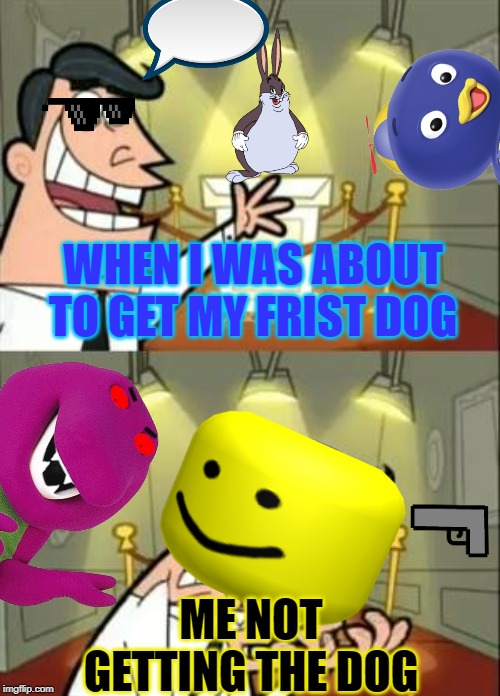 This Is Where I'd Put My Trophy If I Had One | WHEN I WAS ABOUT TO GET MY FRIST DOG; ME NOT GETTING THE DOG | image tagged in memes,this is where i'd put my trophy if i had one | made w/ Imgflip meme maker