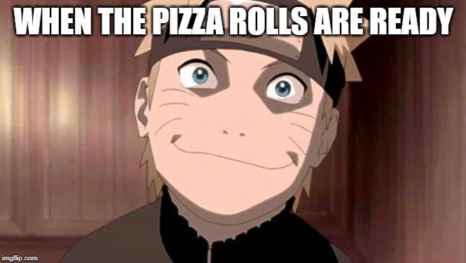 Naruto | WHEN THE PIZZA ROLLS ARE READY | image tagged in naruto | made w/ Imgflip meme maker