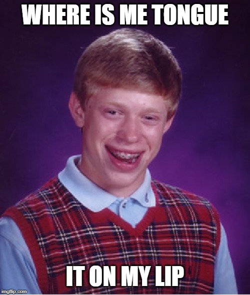 Bad Luck Brian Meme | WHERE IS ME TONGUE; IT ON MY LIP | image tagged in memes,bad luck brian | made w/ Imgflip meme maker