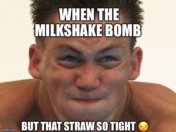 Milkshake Straw | WHEN THE MILKSHAKE BOMB; BUT THAT STRAW SO TIGHT 😒 | image tagged in milkshake straw | made w/ Imgflip meme maker