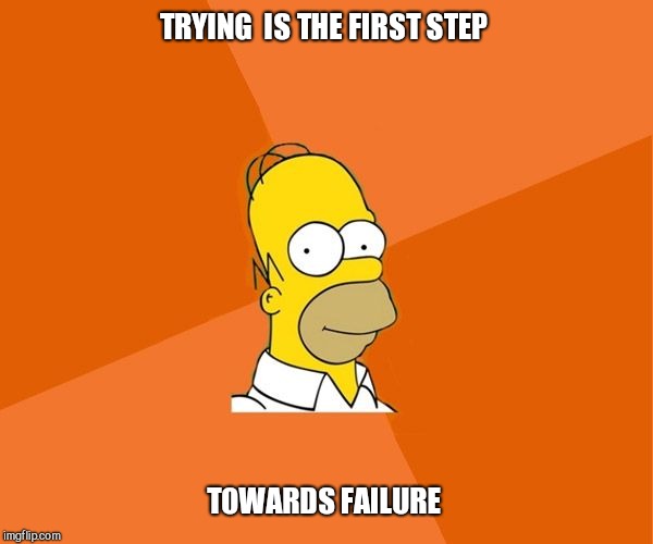 Homer Simpson | TRYING  IS THE FIRST STEP; TOWARDS FAILURE | image tagged in homer simpson | made w/ Imgflip meme maker