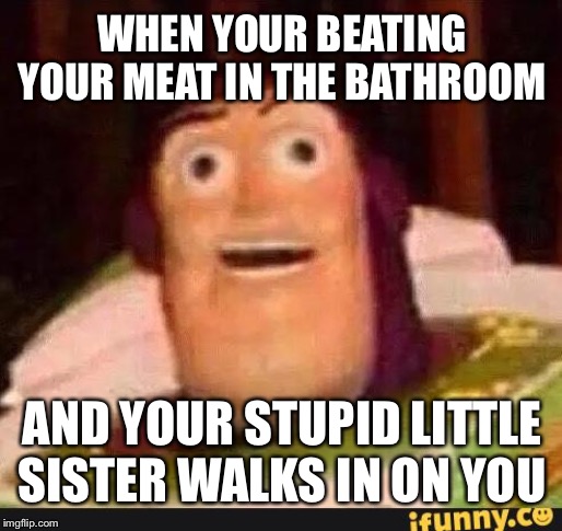 Fapping Buzz Lightyear | WHEN YOUR BEATING YOUR MEAT IN THE BATHROOM; AND YOUR STUPID LITTLE SISTER WALKS IN ON YOU | image tagged in funny buzz lightyear,beating your meat,surprised buzz | made w/ Imgflip meme maker