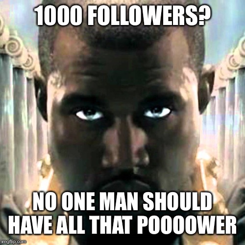 Kanye Power | 1000 FOLLOWERS? NO ONE MAN SHOULD HAVE ALL THAT POOOOWER | image tagged in kanye power | made w/ Imgflip meme maker