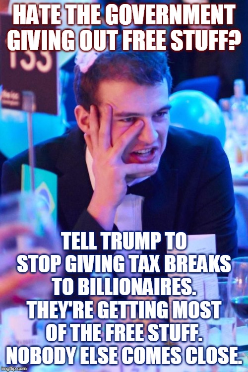 Are you rich enough to qualify for free stuff from Trump? | HATE THE GOVERNMENT GIVING OUT FREE STUFF? TELL TRUMP TO STOP GIVING TAX BREAKS TO BILLIONAIRES. THEY'RE GETTING MOST OF THE FREE STUFF. NOBODY ELSE COMES CLOSE. | image tagged in middle class problems,government,free stuff,billionaires,trump | made w/ Imgflip meme maker