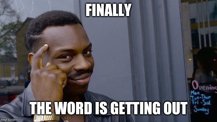 Roll Safe Think About It | FINALLY; THE WORD IS GETTING OUT | image tagged in memes,roll safe think about it | made w/ Imgflip meme maker