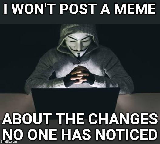 Anonymous hacker | I WON'T POST A MEME ABOUT THE CHANGES NO ONE HAS NOTICED | image tagged in anonymous hacker | made w/ Imgflip meme maker