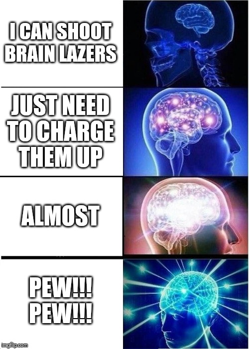 Expanding Brain Meme | I CAN SHOOT BRAIN LAZERS; JUST NEED TO CHARGE THEM UP; ALMOST; PEW!!! PEW!!! | image tagged in memes,expanding brain | made w/ Imgflip meme maker