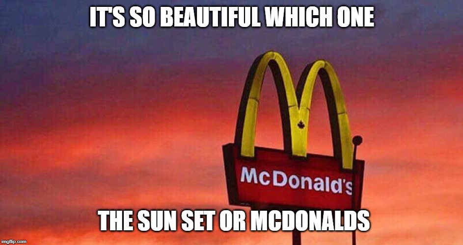 IT'S SO BEAUTIFUL WHICH ONE; THE SUN SET OR MCDONALDS | image tagged in mcdonalds | made w/ Imgflip meme maker