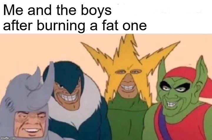 High | Me and the boys after burning a fat one | image tagged in memes,me and the boys | made w/ Imgflip meme maker