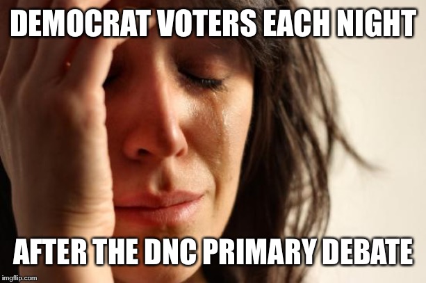 First World Problems | DEMOCRAT VOTERS EACH NIGHT; AFTER THE DNC PRIMARY DEBATE | image tagged in memes,first world problems | made w/ Imgflip meme maker
