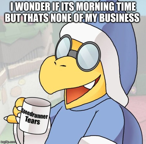 I WONDER IF ITS MORNING TIME BUT THATS NONE OF MY BUSINESS | image tagged in but thats none of my business | made w/ Imgflip meme maker