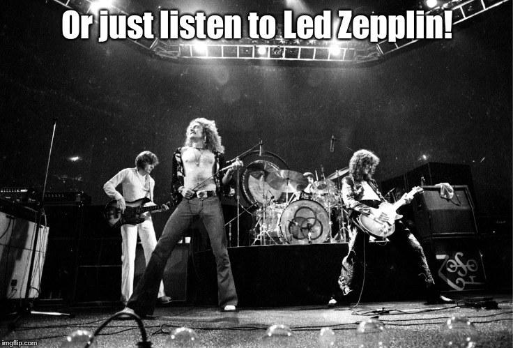 Led Zeppelin No Quarter | Or just listen to Led Zepplin! | image tagged in led zeppelin no quarter | made w/ Imgflip meme maker