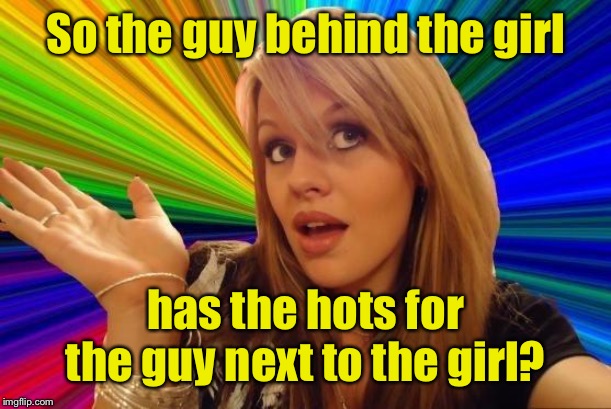 Dumb Blonde Meme | So the guy behind the girl has the hots for the guy next to the girl? | image tagged in memes,dumb blonde | made w/ Imgflip meme maker