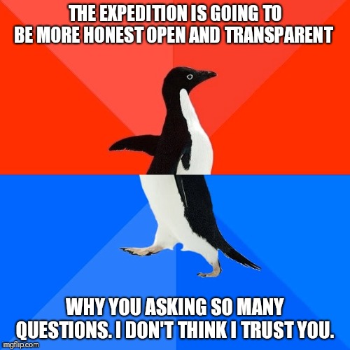 Socially Awesome Awkward Penguin Meme | THE EXPEDITION IS GOING TO BE MORE HONEST OPEN AND TRANSPARENT; WHY YOU ASKING SO MANY QUESTIONS. I DON'T THINK I TRUST YOU. | image tagged in memes,socially awesome awkward penguin | made w/ Imgflip meme maker