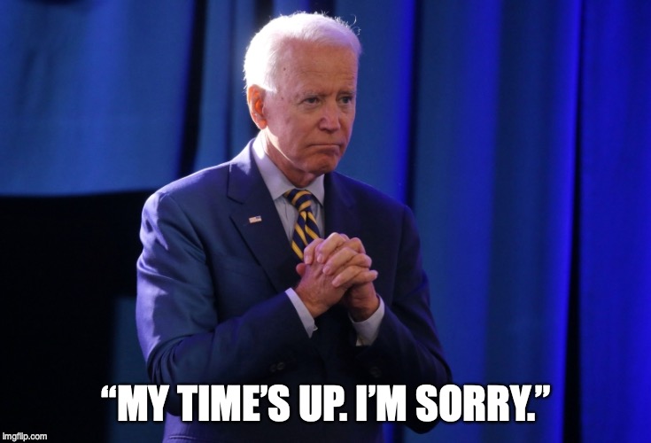 Quote of the night | “MY TIME’S UP. I’M SORRY.” | image tagged in biden,election 2020 | made w/ Imgflip meme maker