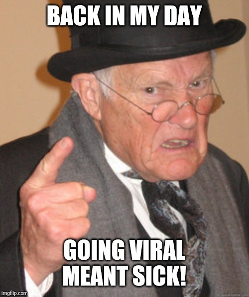 Back In My Day | BACK IN MY DAY; GOING VIRAL MEANT SICK! | image tagged in memes,back in my day | made w/ Imgflip meme maker
