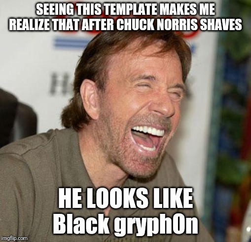 BTW, who else watches Black gryph0n? | SEEING THIS TEMPLATE MAKES ME REALIZE THAT AFTER CHUCK NORRIS SHAVES; HE LOOKS LIKE Black gryph0n | image tagged in memes,chuck norris laughing,chuck norris | made w/ Imgflip meme maker