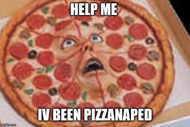 Pizza face | HELP ME IV BEEN PIZZANAPED | image tagged in pizza face | made w/ Imgflip meme maker
