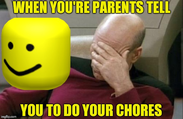 What I Feel Like When I Need To Do Chores | WHEN YOU'RE PARENTS TELL; YOU TO DO YOUR CHORES | image tagged in memes,captain picard facepalm,chores | made w/ Imgflip meme maker