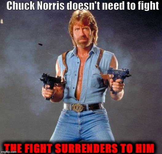 Chuck Norris | Chuck Norris doesn't need to fight; THE FIGHT SURRENDERS TO HIM | image tagged in memes,chuck norris guns,chuck norris | made w/ Imgflip meme maker