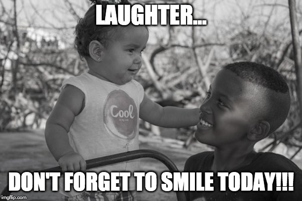 Children laughing | LAUGHTER... DON'T FORGET TO SMILE TODAY!!! | image tagged in children laughing | made w/ Imgflip meme maker