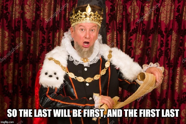 Uh oh | SO THE LAST WILL BE FIRST, AND THE FIRST LAST | image tagged in catholic,god,first world problems,oh no,kneel,holy bible | made w/ Imgflip meme maker