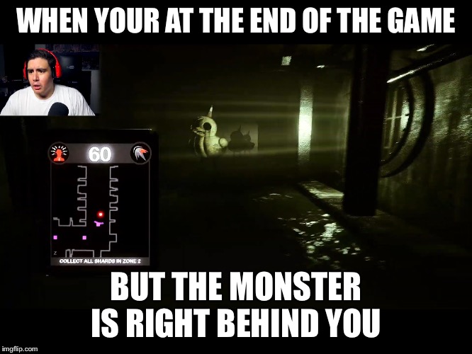 I was there | WHEN YOUR AT THE END OF THE GAME; BUT THE MONSTER IS RIGHT BEHIND YOU | image tagged in memes,funny | made w/ Imgflip meme maker