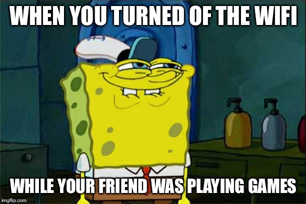 Don't You Squidward | WHEN YOU TURNED OF THE WIFI; WHILE YOUR FRIEND WAS PLAYING GAMES | image tagged in memes,dont you squidward | made w/ Imgflip meme maker