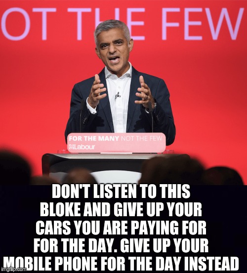 DON'T LISTEN TO THIS BLOKE AND GIVE UP YOUR CARS YOU ARE PAYING FOR FOR THE DAY. GIVE UP YOUR MOBILE PHONE FOR THE DAY INSTEAD | image tagged in sadiq khan,idiot,the great awakening,london,london bridge,uk | made w/ Imgflip meme maker