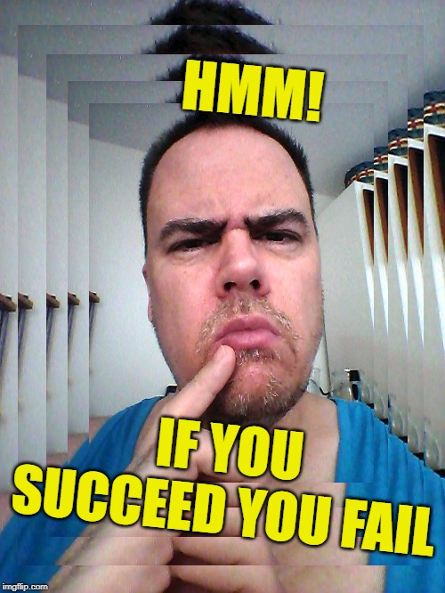 HMM! IF YOU SUCCEED YOU FAIL | made w/ Imgflip meme maker